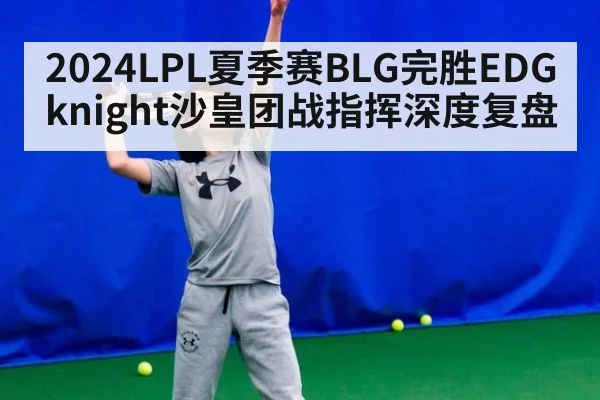2024LPL夏季赛BLG完胜EDG knight沙皇团战指挥深度复盘