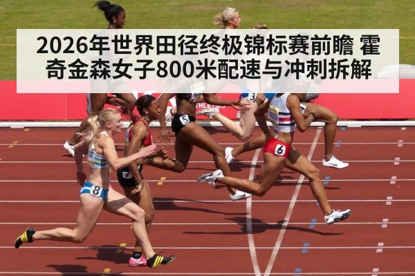2026年世界田径终极锦标赛前瞻 霍奇金森女子800米配速与冲刺拆解