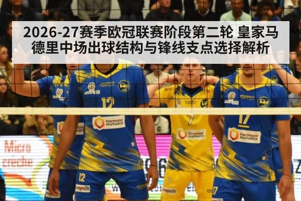 2026-27赛季欧冠联赛阶段第二轮 皇家马德里中场出球结构与锋线支点选择解析