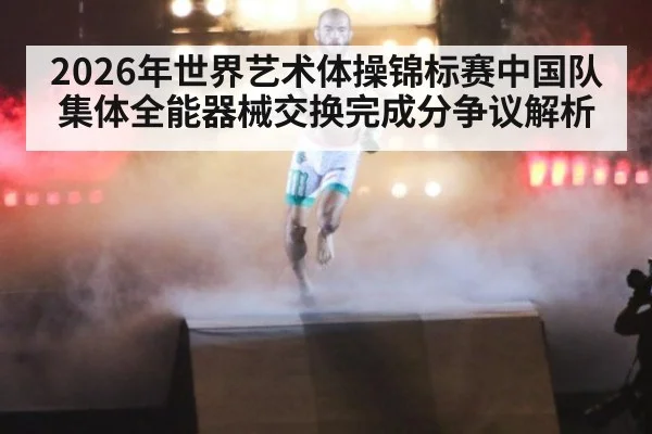 2026年世界艺术体操锦标赛中国队集体全能器械交换完成分争议解析
